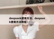 deepseek使用方法，deepseek使用方法教程！