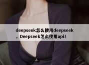 deepseek怎么使用deepseek，Deepseek怎么使用api！