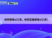 如何使用ai工具，如何正确使用ai工具！