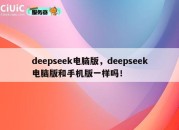 deepseek电脑版，deepseek电脑版和手机版一样吗！