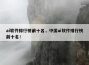 ai软件排行榜前十名，中国ai软件排行榜前十名！