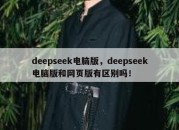 deepseek电脑版，deepseek电脑版和网页版有区别吗！