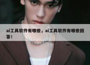 ai工具软件有哪些，ai工具软件有哪些回答！
