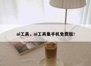 ai工具，ai工具集手机免费版！