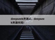 deepseek开源ai，deepseek开源代码！