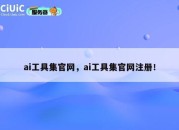 ai工具集官网，ai工具集官网注册！