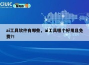 ai工具软件有哪些，ai工具哪个好用且免费?！
