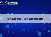 ai工具集官网，ai工具集官网网址！