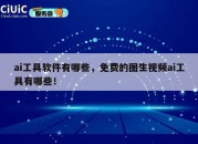 ai工具软件有哪些，免费的图生视频ai工具有哪些！