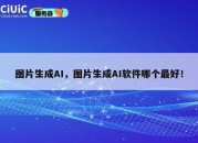 图片生成AI，图片生成AI软件哪个最好！