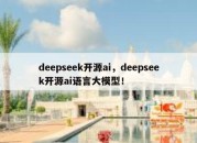 deepseek开源ai，deepseek开源ai语言大模型！