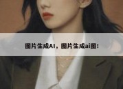 图片生成AI，图片生成ai图！