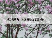 ai工具助力，AI工具助力基层减负！