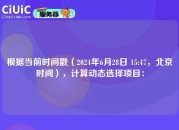 根据当前时间戳（2024年6月28日 15:47，北京时间），计算动态选择项目：