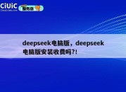 deepseek电脑版，deepseek电脑版安装收费吗?！