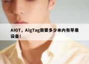 AIGT，AigTag需要多少米内有苹果设备！