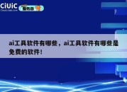 ai工具软件有哪些，ai工具软件有哪些是免费的软件！