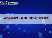 ai工具有哪些，比较好用的ai工具有哪些！