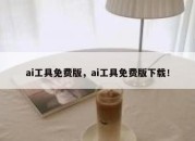 ai工具免费版，ai工具免费版下载！