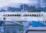 ai工具软件有哪些，ai软件免费版怎么下载！