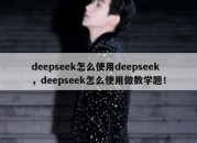 deepseek怎么使用deepseek，deepseek怎么使用做数学题！