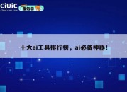 十大ai工具排行榜，ai必备神器！