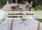 deepseek开源ai，deepseek开源模型下载！
