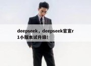 deepseek，deepseek官宣r1小版本试升级！