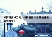如何使用ai工具，如何使用AI工具快速生成艺术字！