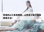 常用的ai工具有哪些，ai常用工具介绍及使用方法！