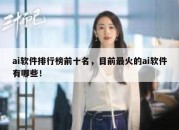 ai软件排行榜前十名，目前最火的ai软件有哪些！