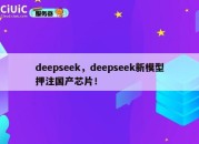 deepseek，deepseek新模型押注国产芯片！