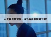 ai工具合集官网，ai工具合集官网下载！