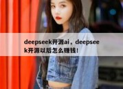 deepseek开源ai，deepseek开源以后怎么赚钱！
