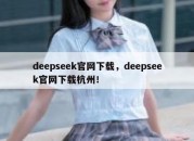 deepseek官网下载，deepseek官网下载杭州！