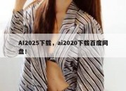AI2025下载，ai2020下载百度网盘！