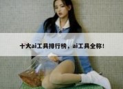 十大ai工具排行榜，ai工具全称！