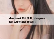 deepseek怎么使用，deepseek怎么使用语音对话吗！