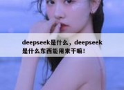 deepseek是什么，deepseek是什么东西能用来干嘛！