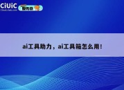 ai工具助力，ai工具箱怎么用！
