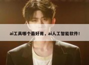 ai工具哪个最好用，ai人工智能软件！