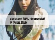 deepseek官网，deepseek官网下载免费版！