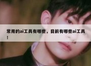 常用的ai工具有哪些，目前有哪些ai工具！