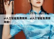 ai人工智能免费使用，ai人工智能免费使用图！