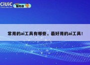 常用的ai工具有哪些，最好用的ai工具！