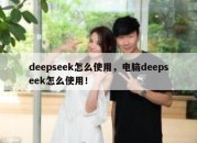deepseek怎么使用，电脑deepseek怎么使用！