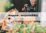 deepseek，deepseek持续火爆！