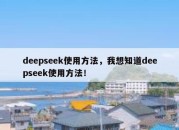 deepseek使用方法，我想知道deepseek使用方法！