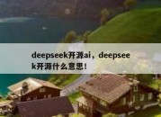 deepseek开源ai，deepseek开源什么意思！