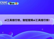 ai工具排行榜，做短视频ai工具排行榜！